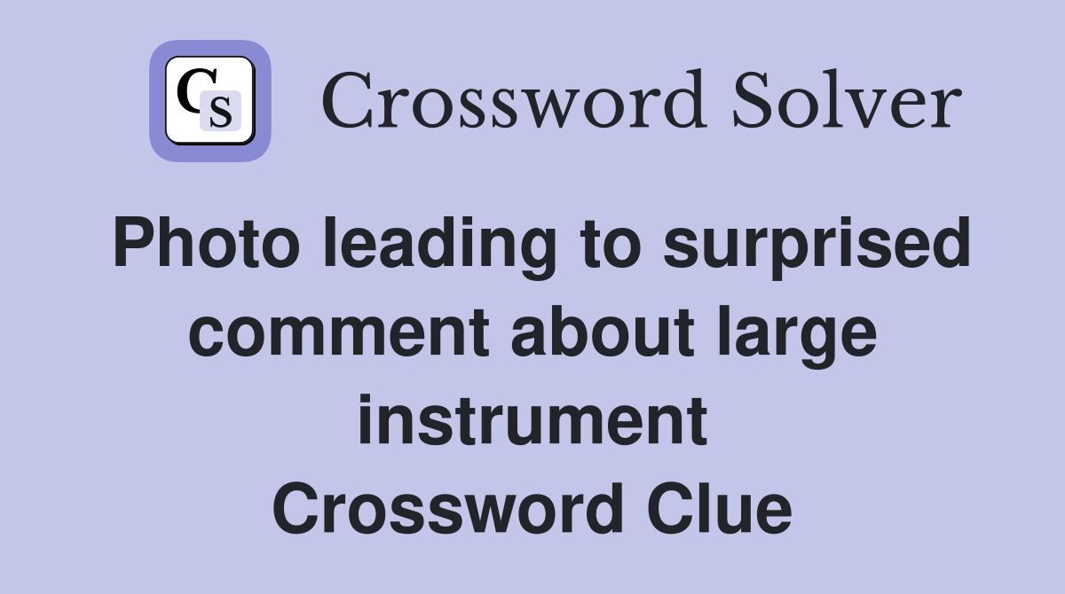 Photo leading to surprised comment about large instrument Crossword